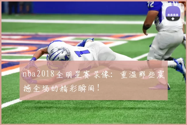 nba2018全明星赛录像：重温那些震撼全场的精彩瞬间！