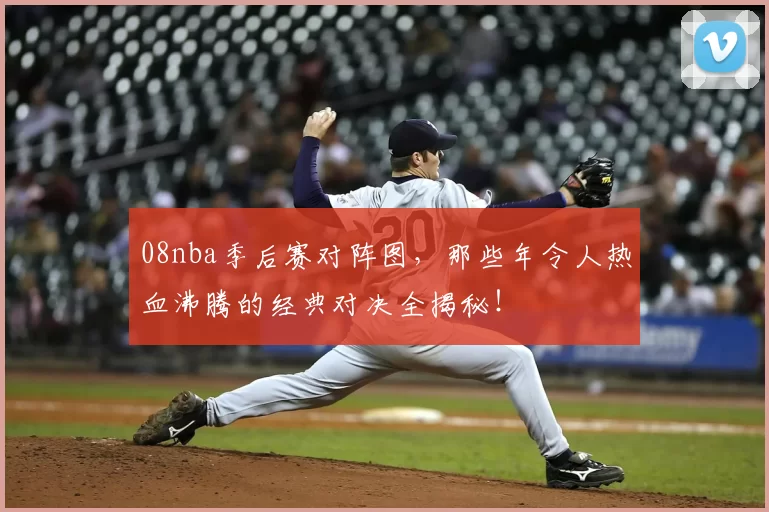 08nba季后赛对阵图,那些年令人热血沸腾的经典对决全揭秘!