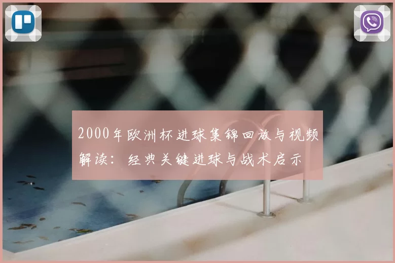 2000年欧洲杯进球集锦回放与视频解读：经典关键进球与战术启示