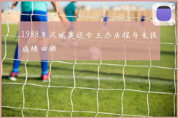 1988年汉城奥运会主办历程与竞技成绩回顾