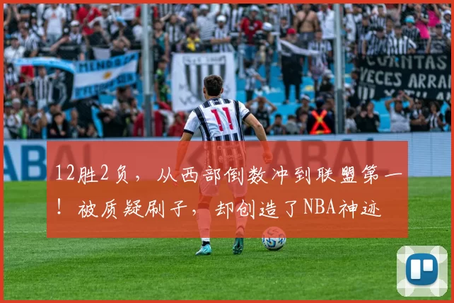 12胜2负，从西部倒数冲到联盟第一！被质疑刷子，却创造了NBA神迹
