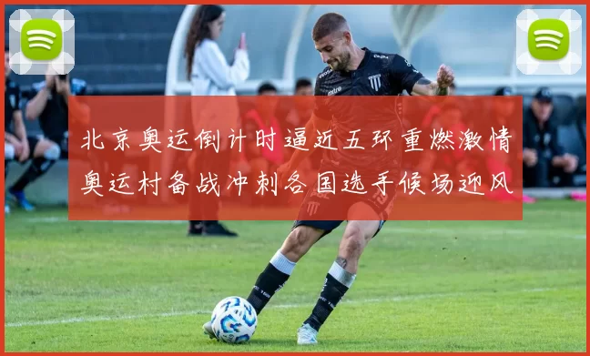 北京奥运倒计时逼近五环重燃激情奥运村备战冲刺各国选手候场迎风