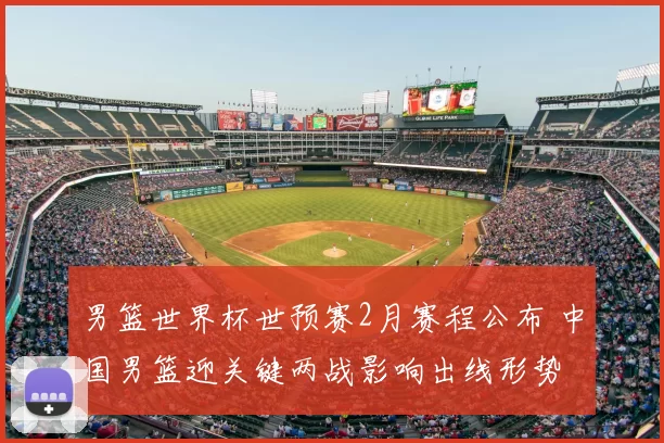男篮世界杯世预赛2月赛程公布 中国男篮迎关键两战影响出线形势