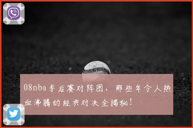08nba季后赛对阵图，那些年令人热血沸腾的经典对决全揭秘！