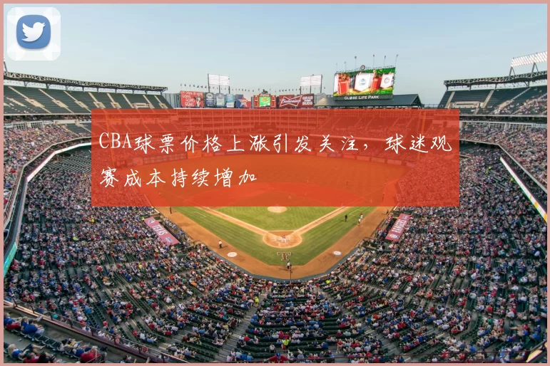 CBA球票价格上涨引发关注，球迷观赛成本持续增加