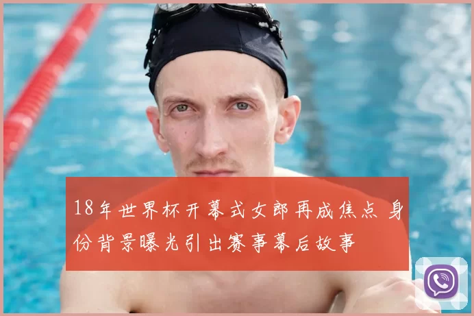 18年世界杯开幕式女郎再成焦点 身份背景曝光引出赛事幕后故事