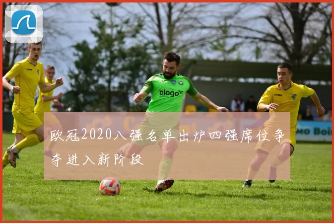 欧冠2020八强名单出炉四强席位争夺进入新阶段