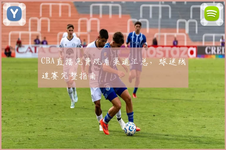 CBA直播免费观看渠道汇总，球迷线追赛完整指南