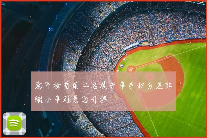 意甲榜首前二名展开争夺积分差距缩小争冠悬念升温