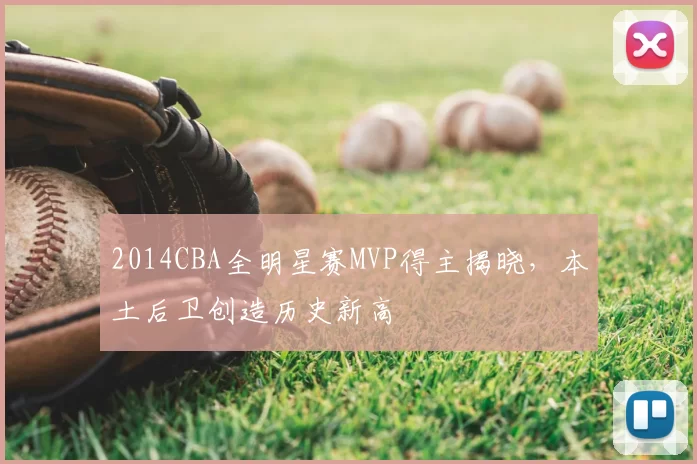 2014CBA全明星赛MVP得主揭晓，本土后卫创造历史新高