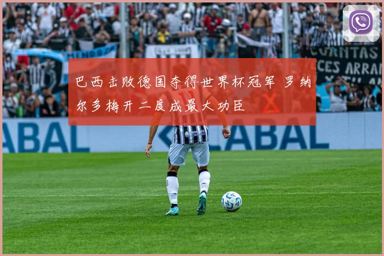 巴西击败德国夺得世界杯冠军 罗纳尔多梅开二度成最大功臣