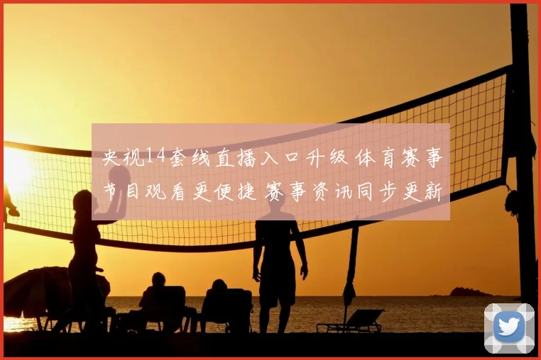央视14套线直播入口升级 体育赛事节目观看更便捷 赛事资讯同步更新