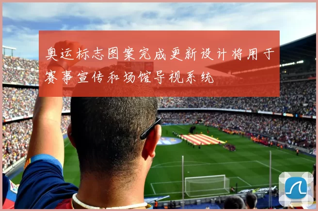 奥运标志图案完成更新设计将用于赛事宣传和场馆导视系统