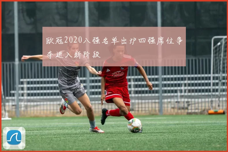 欧冠2020八强名单出炉四强席位争夺进入新阶段