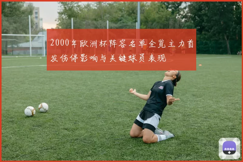 2000年欧洲杯阵容名单全览主力首发伤停影响与关键球员表现