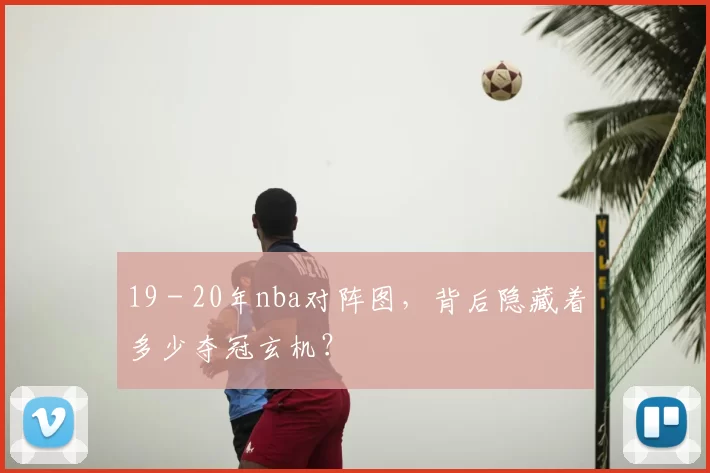 19 - 20年nba对阵图,背后隐藏着多少夺冠玄机?