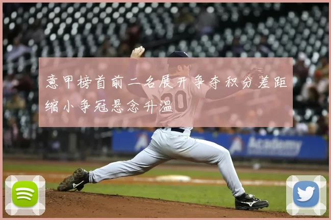 意甲榜首前二名展开争夺积分差距缩小争冠悬念升温