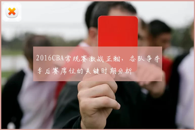 2016CBA常规赛激战正酣，各队争夺季后赛席位的关键时期分析