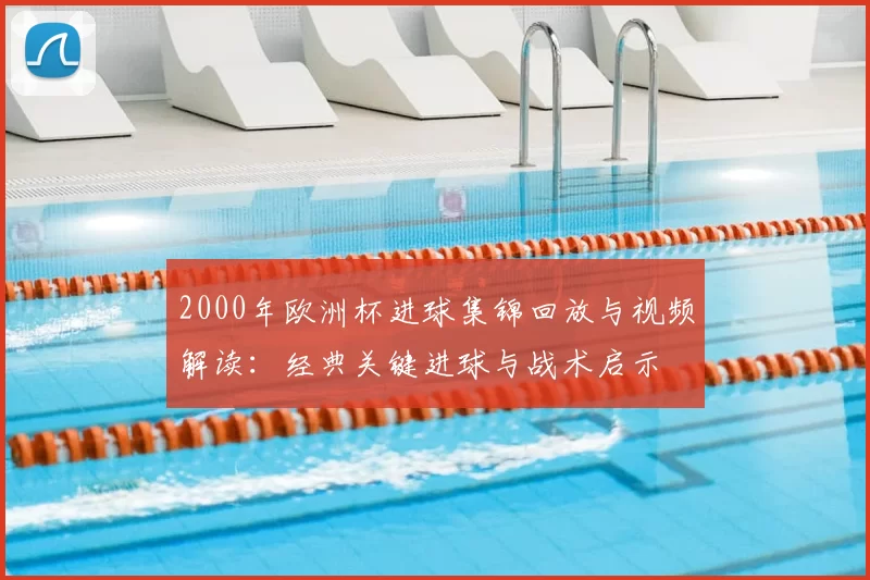 2000年欧洲杯进球集锦回放与视频解读：经典关键进球与战术启示