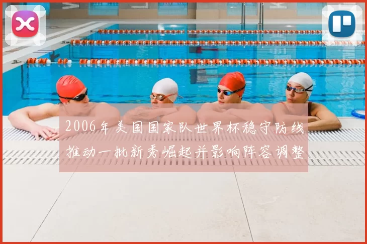 2006年美国国家队世界杯稳守防线推动一批新秀崛起并影响阵容调整