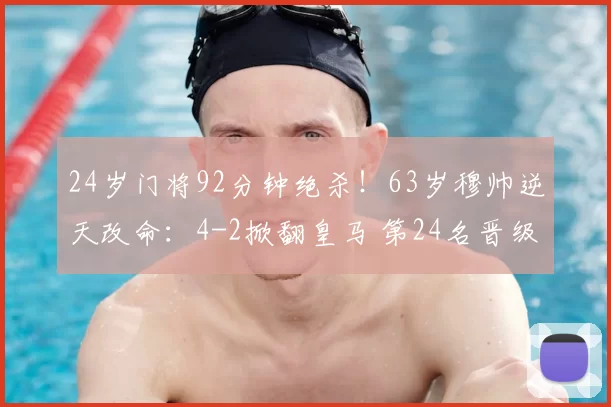 24岁门将92分钟绝杀！63岁穆帅逆天改命：4-2掀翻皇马 第24名晋级