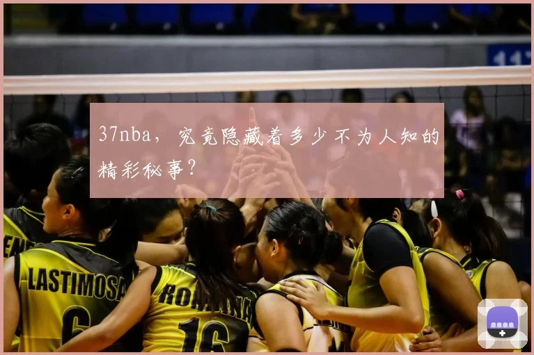 37nba，究竟隐藏着多少不为人知的精彩秘事？