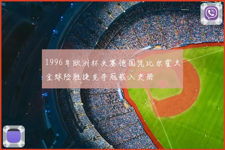 1996年欧洲杯决赛德国凭比尔霍夫金球险胜捷克夺冠载入史册
