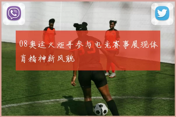 08奥运火炬手参与电竞赛事展现体育精神新风貌