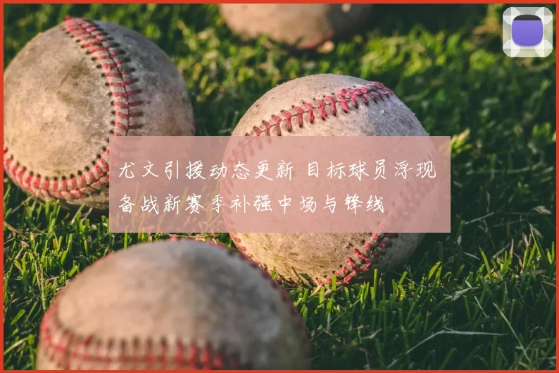 尤文引援动态更新 目标球员浮现 备战新赛季补强中场与锋线