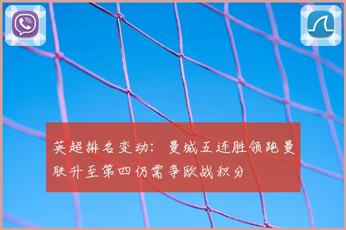 英超排名变动：曼城五连胜领跑曼联升至第四仍需争欧战积分