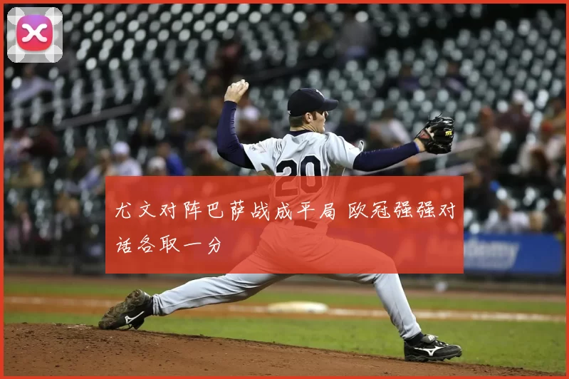 尤文对阵巴萨战成平局 欧冠强强对话各取一分