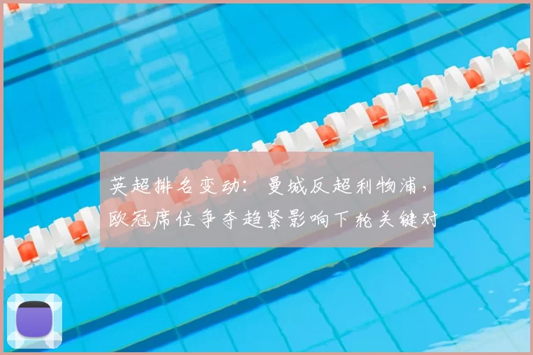 英超排名变动：曼城反超利物浦，欧冠席位争夺趋紧影响下轮关键对决