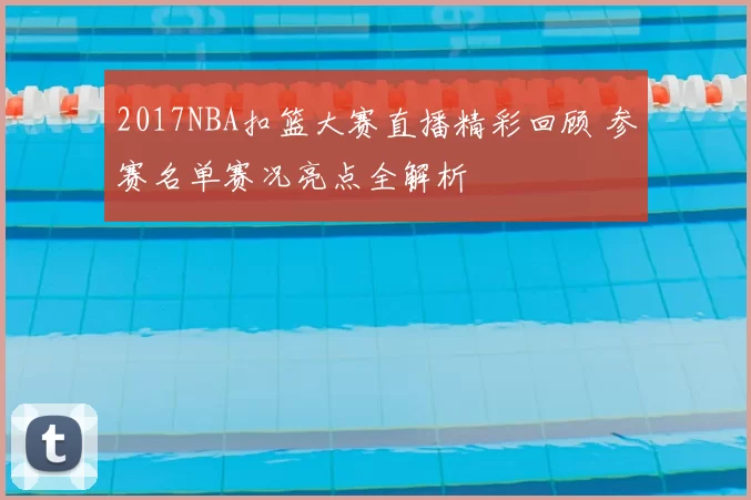 2017NBA扣篮大赛直播精彩回顾 参赛名单赛况亮点全解析