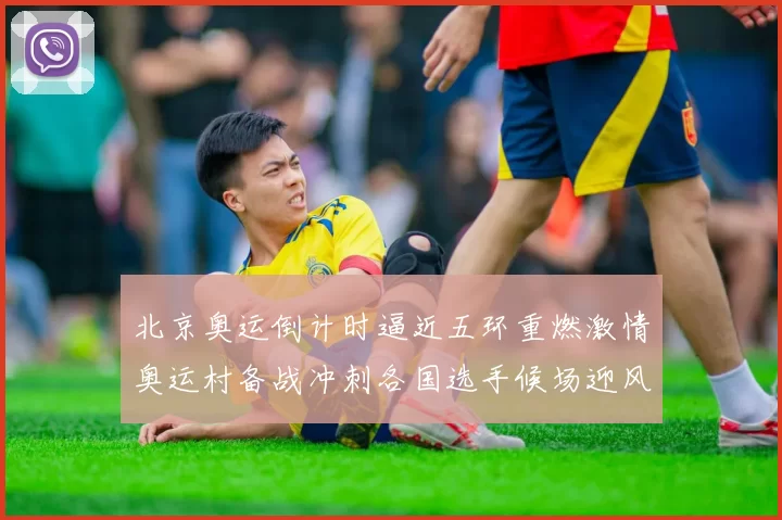 北京奥运倒计时逼近五环重燃激情奥运村备战冲刺各国选手候场迎风