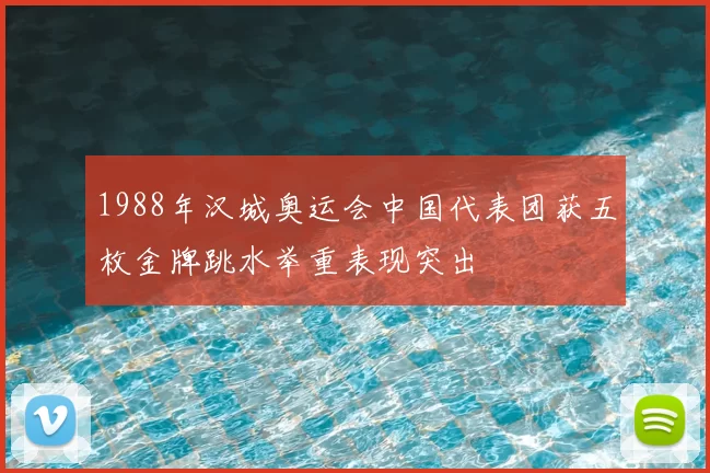 1988年汉城奥运会中国代表团获五枚金牌跳水举重表现突出
