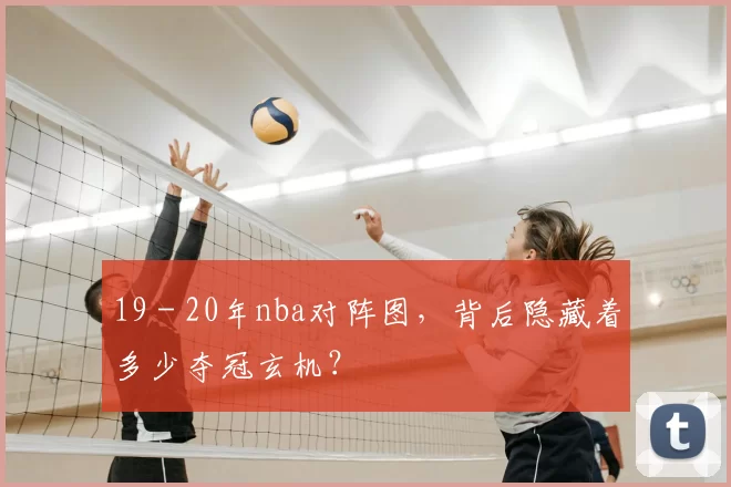 19 - 20年nba对阵图，背后隐藏着多少夺冠玄机？