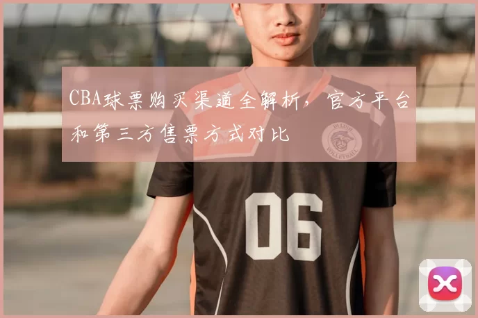CBA球票购买渠道全解析，官方平台和第三方售票方式对比