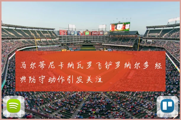 马尔蒂尼卡纳瓦罗飞铲罗纳尔多 经典防守动作引发关注