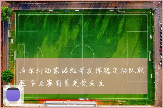 马尔科西蒙诺维奇发挥稳定助队取胜 季后赛前景更受关注