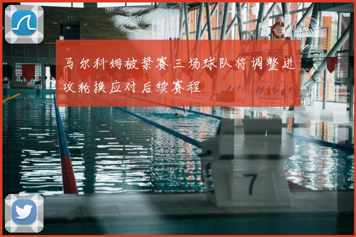 马尔科姆被禁赛三场球队将调整进攻轮换应对后续赛程