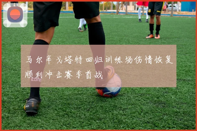 马尔辛戈塔特回归训练场伤情恢复顺利冲击赛季首战