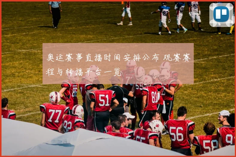 奥运赛事直播时间安排公布 观赛赛程与转播平台一览