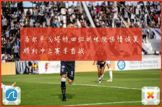 马尔辛戈塔特回归训练场伤情恢复顺利冲击赛季首战