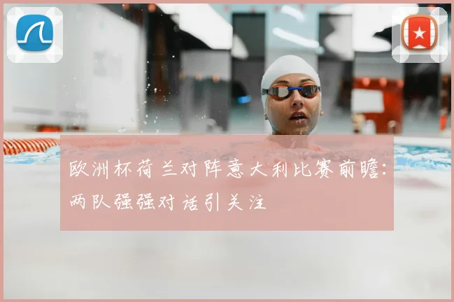 欧洲杯荷兰对阵意大利比赛前瞻:两队强强对话引关注
